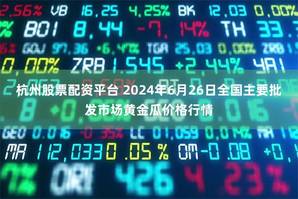 杭州股票配资平台 2024年6月26日全国主要批发市场黄金瓜价格行情