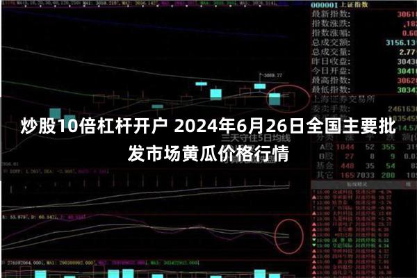 炒股10倍杠杆开户 2024年6月26日全国主要批发市场黄瓜价格行情