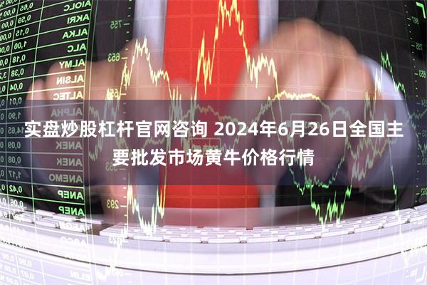 实盘炒股杠杆官网咨询 2024年6月26日全国主要批发市场黄牛价格行情