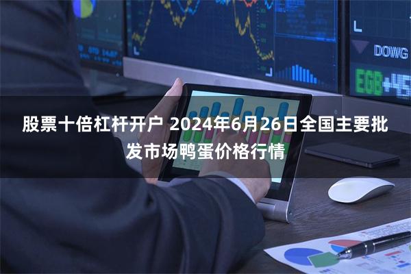 股票十倍杠杆开户 2024年6月26日全国主要批发市场鸭蛋价格行情