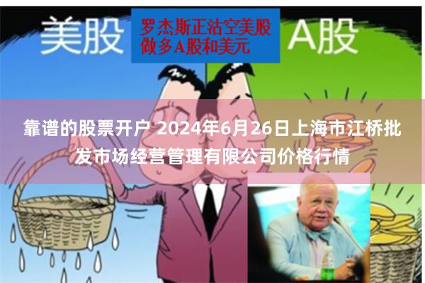 靠谱的股票开户 2024年6月26日上海市江桥批发市场经营管理有限公司价格行情