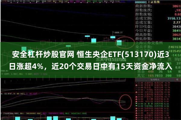 安全杠杆炒股官网 恒生央企ETF(513170)近3日涨超4%，近20个交易日中有15天资金净流入