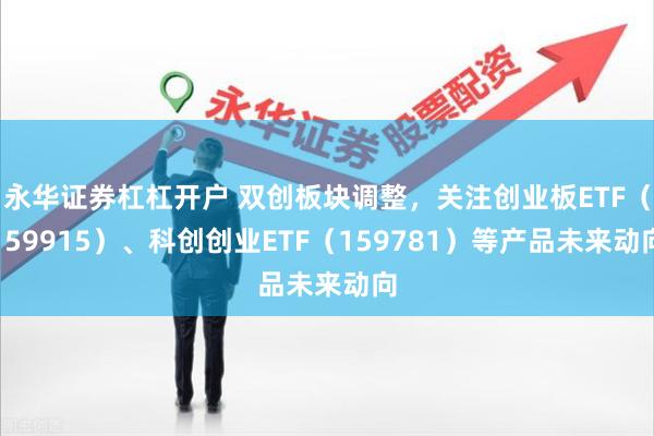 永华证券杠杠开户 双创板块调整，关注创业板ETF（159915）、科创创业ETF（159781）等产品未来动向