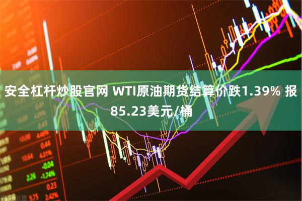 安全杠杆炒股官网 WTI原油期货结算价跌1.39% 报85.23美元/桶