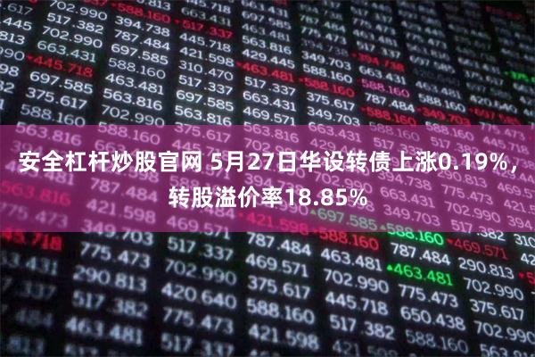 安全杠杆炒股官网 5月27日华设转债上涨0.19%，转股溢价率18.85%