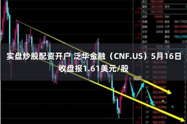 实盘炒股配资开户 泛华金融（CNF.US）5月16日收盘报1.61美元/股