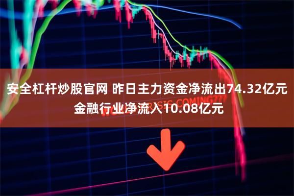 安全杠杆炒股官网 昨日主力资金净流出74.32亿元 金融行业净流入10.08亿元