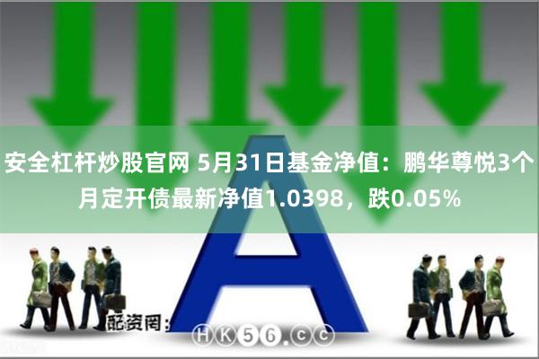 安全杠杆炒股官网 5月31日基金净值：鹏华尊悦3个月定开债最新净值1.0398，跌0.05%