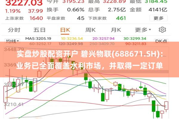 实盘炒股配资开户 碧兴物联(688671.SH)：业务已全面覆盖水利市场，并取得一定订单