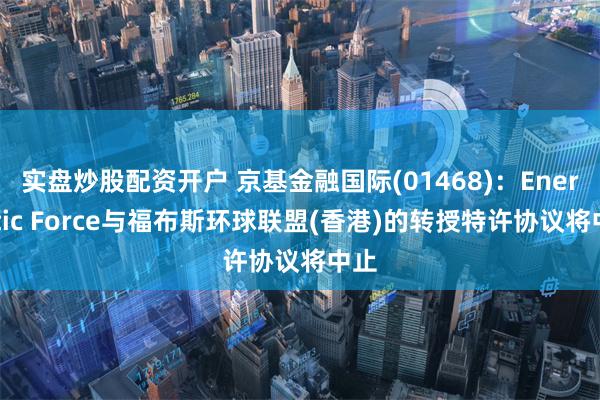 实盘炒股配资开户 京基金融国际(01468)：Energetic Force与福布斯环球联盟(香港)的转授特许协议将中止