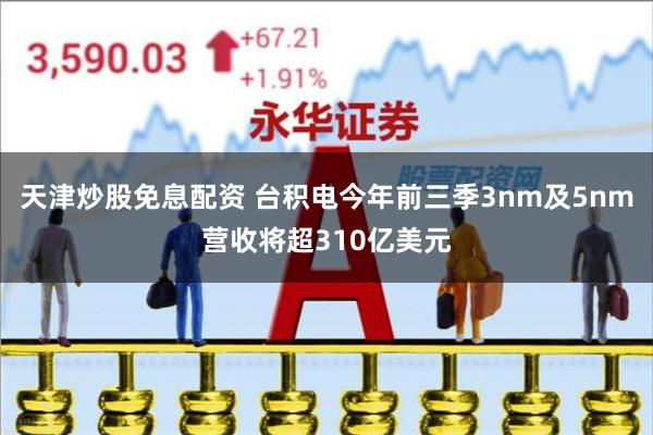 天津炒股免息配资 台积电今年前三季3nm及5nm营收将超31