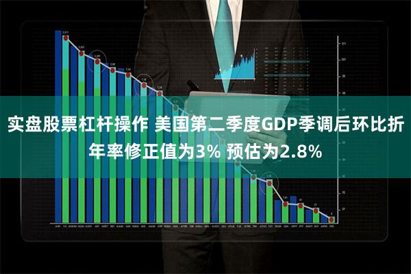 实盘股票杠杆操作 美国第二季度GDP季调后环比折年率修正值为3% 预估为2.8%