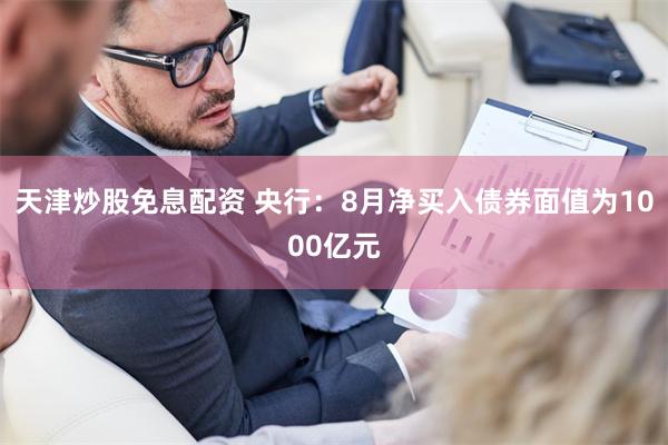 天津炒股免息配资 央行：8月净买入债券面值为1000亿元