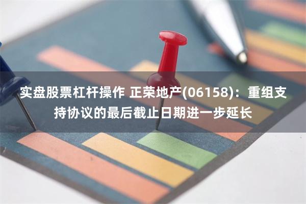 实盘股票杠杆操作 正荣地产(06158)：重组支持协议的最后