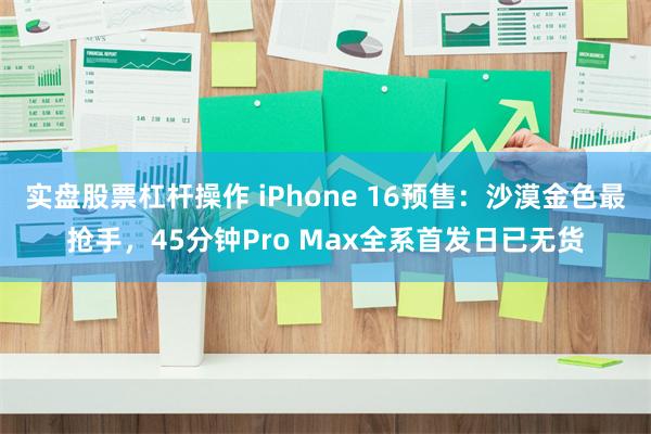 实盘股票杠杆操作 iPhone 16预售：沙漠金色最抢手