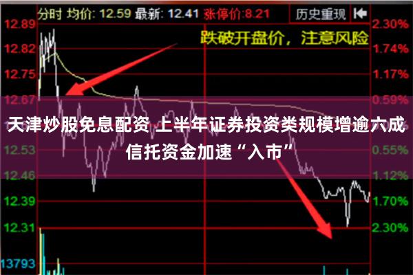 天津炒股免息配资 上半年证券投资类规模增逾六成 信托资金加速