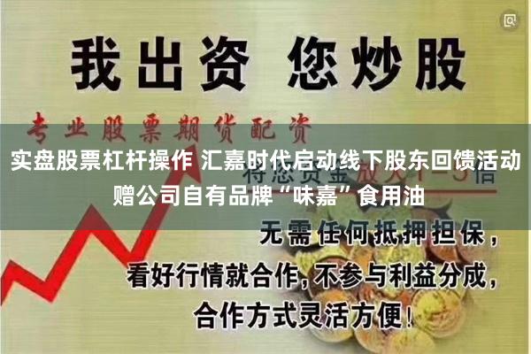 实盘股票杠杆操作 汇嘉时代启动线下股东回馈活动 赠公司自