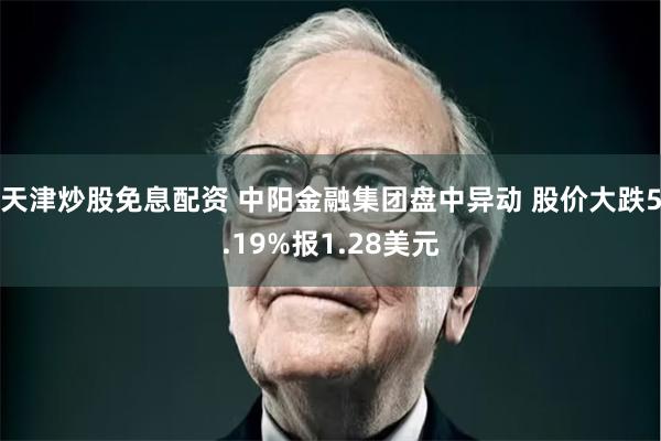 天津炒股免息配资 中阳金融集团盘中异动 股价大跌5.19