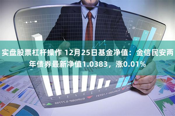 实盘股票杠杆操作 12月25日基金净值：金信民安两年债券