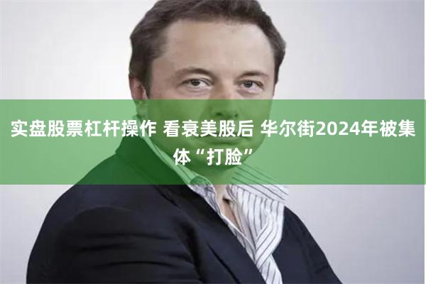 实盘股票杠杆操作 看衰美股后 华尔街2024年被集体“打