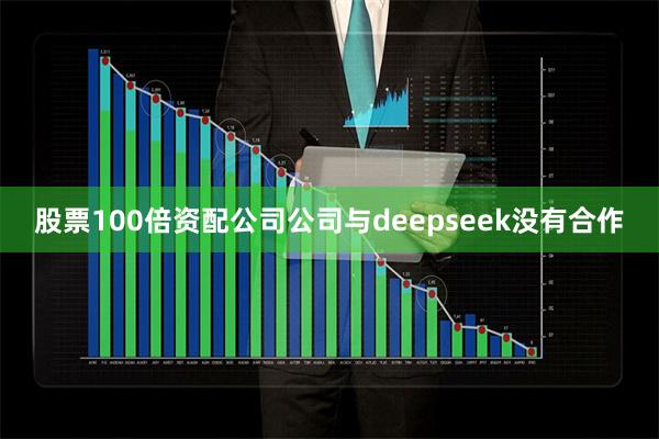 股票100倍资配公司公司与deepseek没有合作
