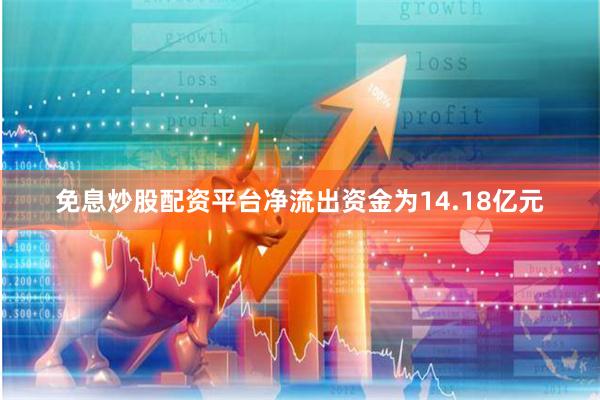 免息炒股配资平台净流出资金为14.18亿元