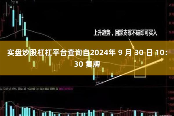 实盘炒股杠杠平台查询自2024年 9 月 30 日 10：3