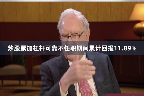 炒股票加杠杆可靠不任职期间累计回报11.89%