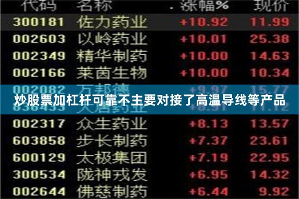 炒股票加杠杆可靠不主要对接了高温导线等产品