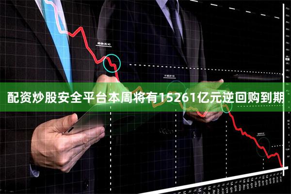 配资炒股安全平台本周将有15261亿元逆回购到期