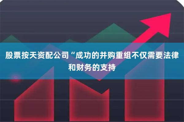 股票按天资配公司“成功的并购重组不仅需要法律和财务的支持