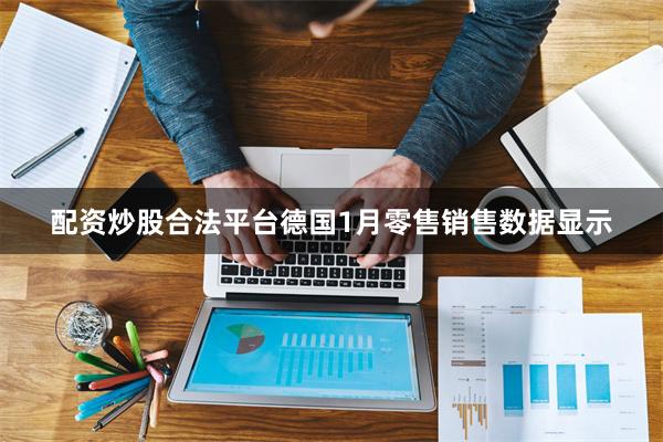 配资炒股合法平台德国1月零售销售数据显示
