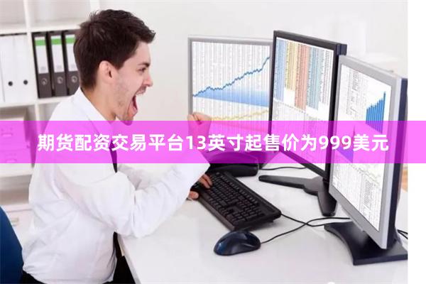 期货配资交易平台13英寸起售价为999美元