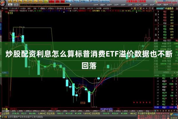 炒股配资利息怎么算标普消费ETF溢价数据也不断回落