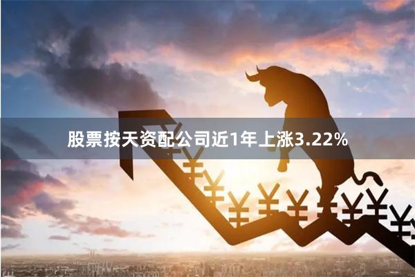 股票按天资配公司近1年上涨3.22%