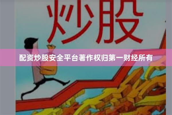 配资炒股安全平台著作权归第一财经所有