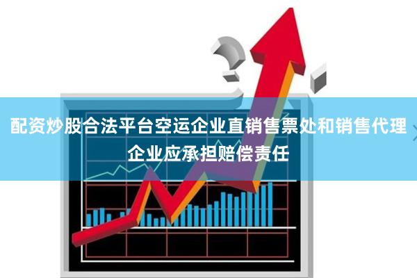 配资炒股合法平台空运企业直销售票处和销售代理企业应承担赔偿责任