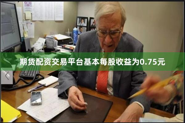 期货配资交易平台基本每股收益为0.75元