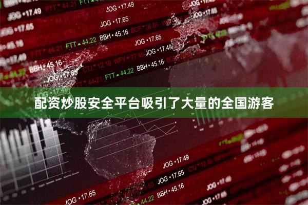 配资炒股安全平台吸引了大量的全国游客