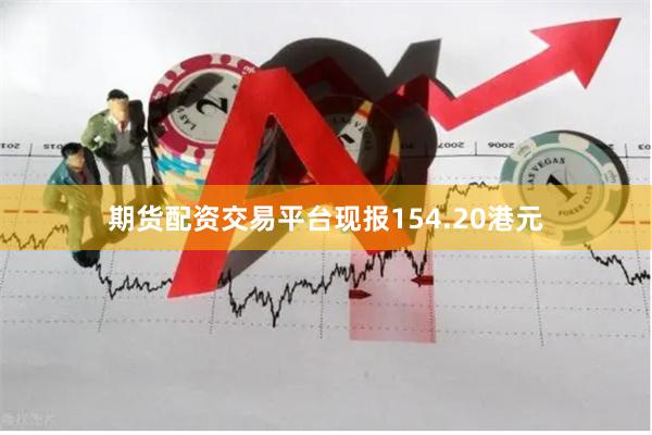 期货配资交易平台现报154.20港元