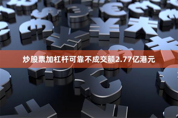 炒股票加杠杆可靠不成交额2.77亿港元