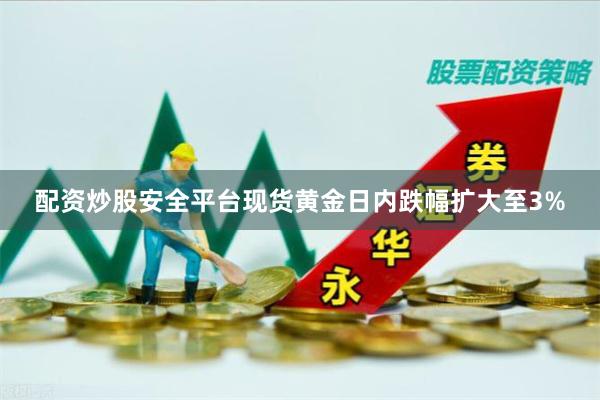 配资炒股安全平台现货黄金日内跌幅扩大至3%