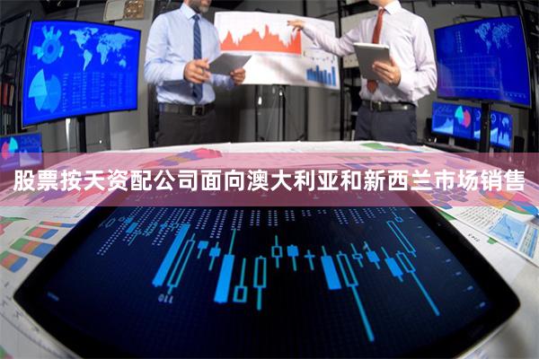 股票按天资配公司面向澳大利亚和新西兰市场销售