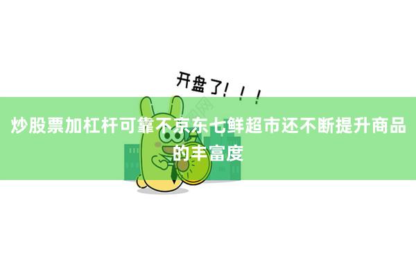 炒股票加杠杆可靠不京东七鲜超市还不断提升商品的丰富度