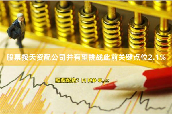 股票按天资配公司并有望挑战此前关键点位2.1%