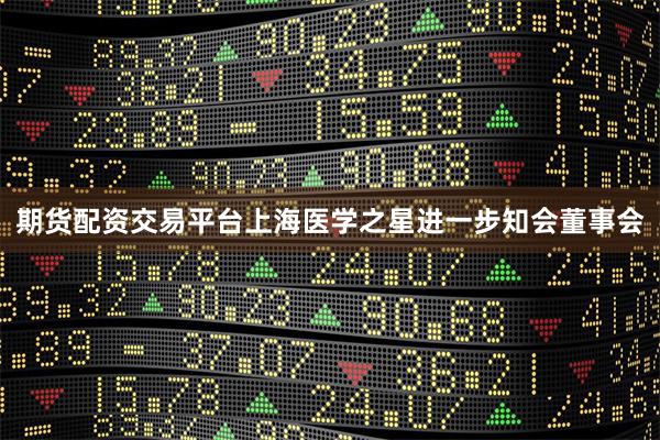 期货配资交易平台上海医学之星进一步知会董事会