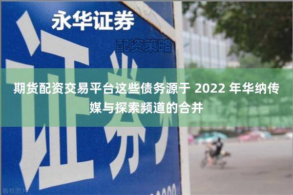 期货配资交易平台这些债务源于 2022 年华纳传媒与探索频道