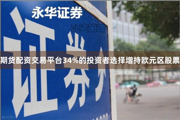 期货配资交易平台34%的投资者选择增持欧元区股票