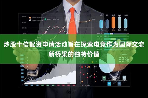 炒股十倍配资申请活动旨在探索电竞作为国际交流新桥梁的独特价值