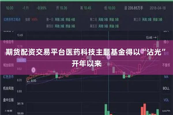 期货配资交易平台　　医药科技主题基金得以“沾光”　　开年以来